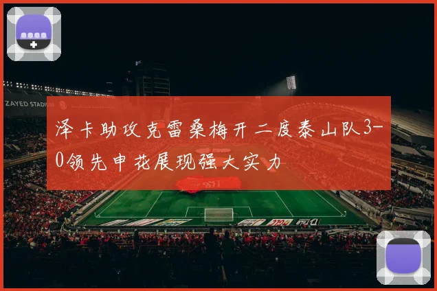 泽卡助攻克雷桑梅开二度泰山队3-0领先申花展现强大实力