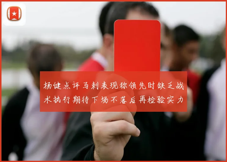 杨健点评马刺表现称领先时缺乏战术执行期待下场不落后再检验实力