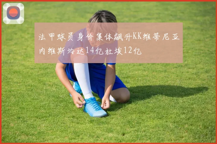 法甲球员身价集体飙升KK维蒂尼亚内维斯均达14亿杜埃12亿