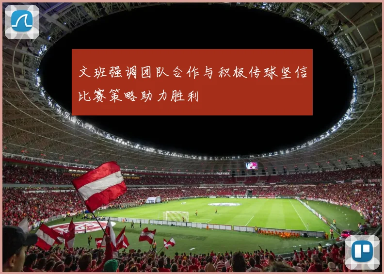 文班强调团队合作与积极传球坚信比赛策略助力胜利