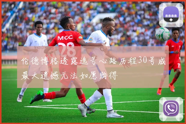 伦德博格透露选号心路历程30号成最大遗憾无法如愿购得