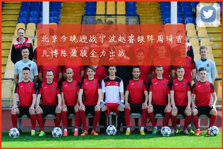 北京今晚迎战宁波赵睿缺阵周琦曾凡博陈盈骏全力出战