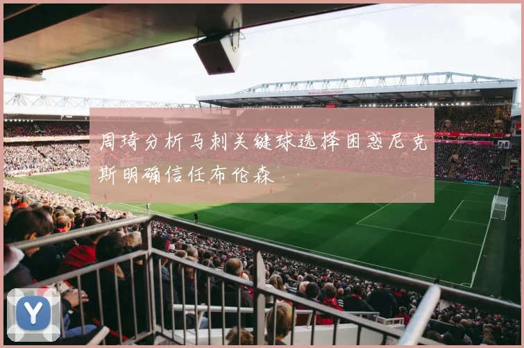 周琦分析马刺关键球选择困惑尼克斯明确信任布伦森