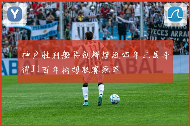 神户胜利船再创辉煌近四年三度夺得J1百年构想联赛冠军