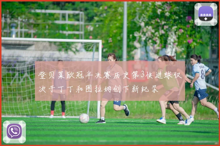 登贝莱欧冠半决赛历史第3快进球仅次于丁丁和图拉姆创下新纪录