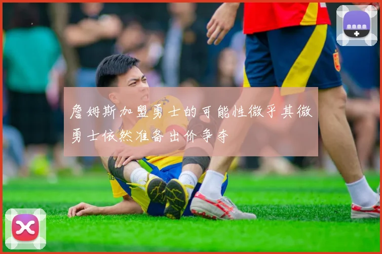 詹姆斯加盟勇士的可能性微乎其微勇士依然准备出价争夺