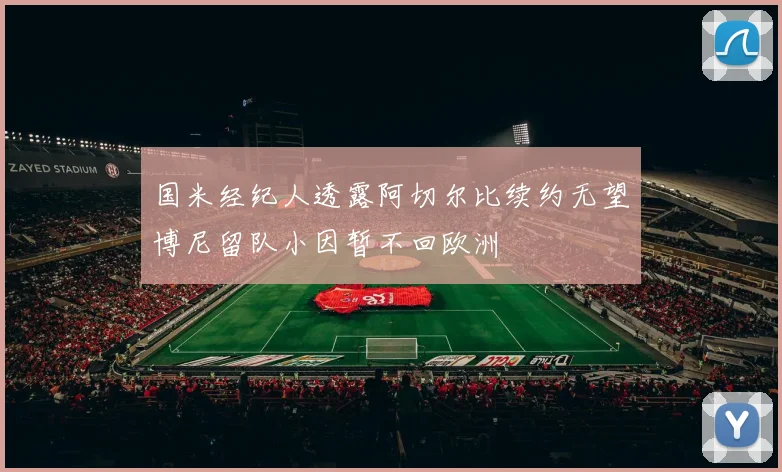 国米经纪人透露阿切尔比续约无望博尼留队小因暂不回欧洲