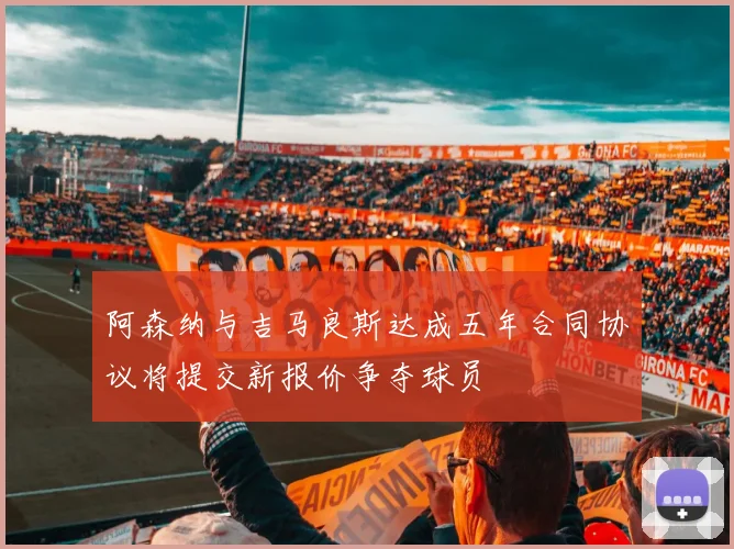 阿森纳与吉马良斯达成五年合同协议将提交新报价争夺球员
