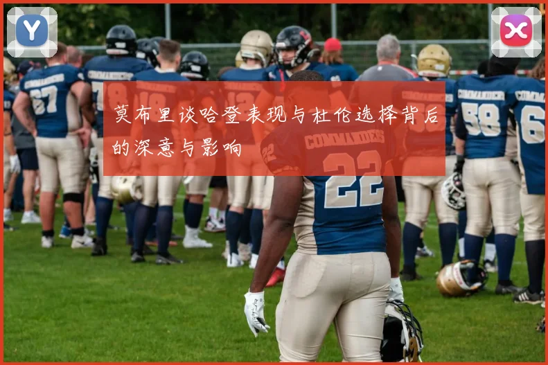 莫布里谈哈登表现与杜伦选择背后的深意与影响