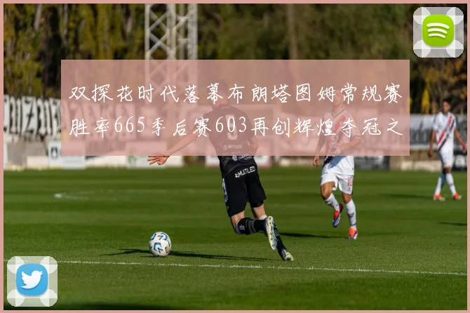 双探花时代落幕布朗塔图姆常规赛胜率665季后赛603再创辉煌夺冠之路