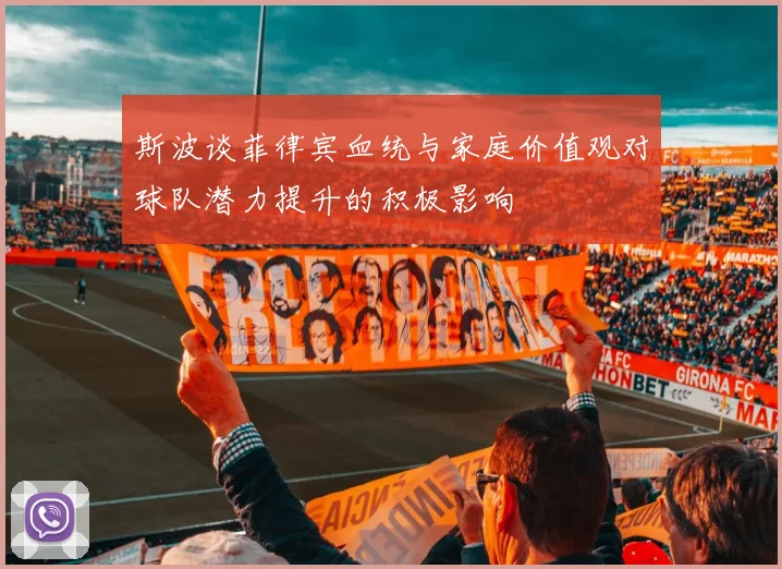 斯波谈菲律宾血统与家庭价值观对球队潜力提升的积极影响